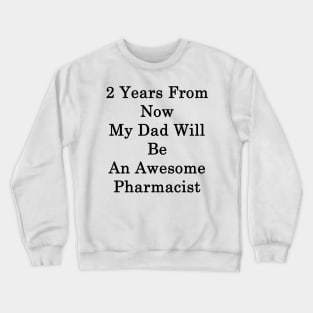 2 Years From Now My Dad Will Be An Awesome Pharmacist Crewneck Sweatshirt